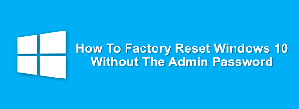 How To Factory Reset Windows 10 Without The Admin Password